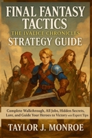 Final Fantasy Tactics: The Ivalice Chronicles Strategy Guide: Complete Walkthrough, All Jobs, Hidden Secrets, Lore, and Guide Your Heroes to Victory with Expert Tips B0FRRKJ2XB Book Cover