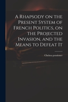 A Rhapsody on the Present System of French Politics, on the Projected Invasion, and the Means to Defeat It 1013583574 Book Cover