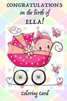 CONGRATULATIONS on the birth of ELLA! (Coloring Card): (Personalized Card/Gift) Personal Inspirational Quotes & Messages, Adult Coloring! 1717575706 Book Cover