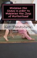 Minimize the Chaos in Order to Maximize the Joys of Motherhood: Funny Mama of Three, Pet Owner, Interior Designer, and Organizer, Is Giving Away Her Secrets 1463566646 Book Cover