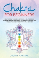 Chakra for beginners: Heal Yourself through Meditation. A Complete Guide To Chakra Healing with Practical Exercises to Balance and Increase Your Energy even if you are a Beginner B0875YMZWV Book Cover