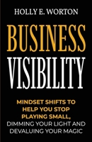 Business Visibility: Mindset Shifts to Help You Stop Playing Small, Dimming Your Light and Devaluing Your Magic (Business Mindset) 1911161512 Book Cover