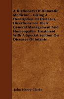 A Dictionary Of Domestic Medicine: Giving A Description Of Diseases, Directions For Their General Management And Homeopathic Treatment 1444691937 Book Cover