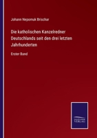 Die katholischen Kanzelredner Deutschlands seit den drei letzten Jahrhunderten: Erster Band 375252636X Book Cover