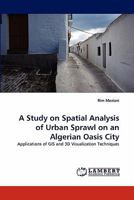 A Study on Spatial Analysis of Urban Sprawl on an Algerian Oasis City: Applications of GIS and 3D Visualization Techniques 3843357145 Book Cover