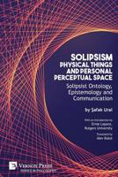 Solipsism, Physical Things and Personal Perceptual Space: Solipsist Ontology, Epistemology and Communication (Series in Philosophy) 1622736974 Book Cover
