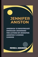 Jennifer Aniston: America's Sweetheart Unveiled: Decoding the Layers of Jennifer Aniston's Iconic Career B0CPLHXB5Y Book Cover