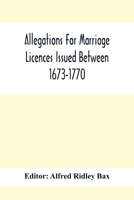 Allegations For Marriage Licences Issued Between 1673-1770; With An Appendix Of Allegations Discovered Whilst The Ms. Was Passing Through The Press 9354417000 Book Cover