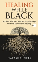 Healing While Black : Ancient Wisdom, Modern Psychology and the Science of Healing 1736289713 Book Cover