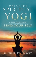 Way of the Spiritual Yogi: 6-Step Guidebook to Find Your Self 1982207663 Book Cover