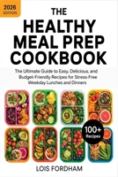 The Healthy Meal Prep Cookbook: The Ultimate Guide to Easy, Delicious, and Budget-Friendly Recipes for Stress-Free Weekday Lunches and Dinners 9371236159 Book Cover