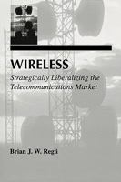 Wireless: Strategically Liberalizing the Telecommunications Market (LEA Telecommunications Series) 0805825827 Book Cover