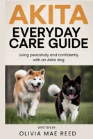 Akita Everyday Care Guide: Living peacefully and confidently with an Akita dog B0GPW71G8T Book Cover