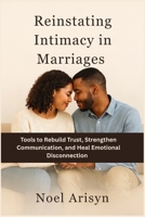 Reinstating Intimacy in Marriages: Tools to Rebuild Trust, Strengthen Communication, and Heal Emotional Disconnection B0FLRX68LW Book Cover