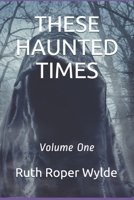 THESE HAUNTED TIMES: Volume One 1672638038 Book Cover