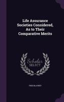 Life Assurance Societies Considered, As to Their Comparative Merits 1358835454 Book Cover