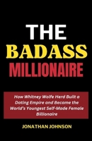 The Badass Billionaire: How Whitney Wolfe Herd Built a Dating Empire and Became the World’s Youngest Self-Made Female Billionaire (Notable Entrepreneurs, Founders and CEOs Biography) B0CPHTLCJY Book Cover