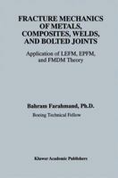 Fracture Mechanics of Metals, Composites, Welds, and Bolted Joints - Application of LEFM, EPFM, and FMDM Theory 0792372395 Book Cover