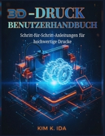 3D-DRUCK-BENUTZERHANDBUCH: Schritt-für-Schritt-Anleitungen für hochwertige Drucke (German Edition) B0GDQJ6N83 Book Cover