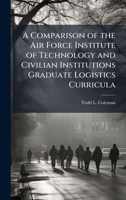 A Comparison of the Air Force Institute of Technology and Civilian Institutions Graduate Logistics Curricula 1025091558 Book Cover