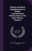 Studies and Notes Supplementary to Stubbs' Constitutional History Down to the Great Charter, Volume 1 1357557469 Book Cover