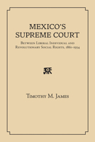 Mexico's Supreme Court: Between Liberal Individual and Revolutionary Social Rights, 1867-1934 0826353789 Book Cover