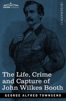 The Life, Crime, and Capture of John Wilkes Booth: with a Full Sketch of the Conspiracy of Which he Was the Leader, and the Pursuit, Trial and Execution of His Accomplices 1502950057 Book Cover