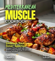 Mediterranean Muscle Cookbook: Unleash Your Inner Spartan Conquer Fitness Goals with 100+ Delicious Body Building Recipes with Pictures Included B0FQG8K12T Book Cover