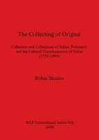 The Collecting of Origins: Collectors and Collections of Italian Prehistory and the Cultural Transformation of Value (1550-1999) 1841711446 Book Cover