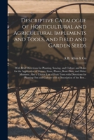 Descriptive Catalogue of Horticultural and Agricultural Implements and Tools, and Field and Garden Seeds: With Brief Directions for Planting, Sowing, ... Bone-dust, and Other Manures. Also... 1014718759 Book Cover