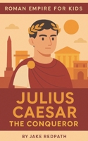 Julius Caesar the Conqueror: Roman Empire for Kids B0FR1F487B Book Cover