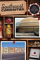 Southwest Curiosities: Quirky Characters, Roadside Oddities & Other Offbeat Stuff 0762756640 Book Cover