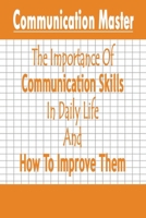 Communication Master: The Importance Of Communication Skills In Daily Life And How To Improve Them: Communication Skill Improvement B08HTM685D Book Cover