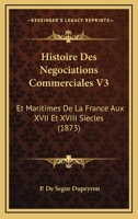 Histoire Des Negociations Commerciales V3: Et Maritimes De La France Aux XVII Et XVIII Siecles (1873) 1166803864 Book Cover