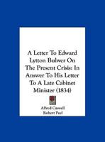 A Letter To Edward Lytton Bulwer On The Present Crisis: In Answer To His Letter To A Late Cabinet Minister 1104595559 Book Cover