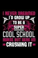 I Never Dreamed I'd Grow Up To Be A Super Cool School Nurse But Here Im Crushing It: Best nurse journal notebook for multiple purpose like writing notes, plans and ideas. Perfect nurse gifts for nurse 1676755152 Book Cover
