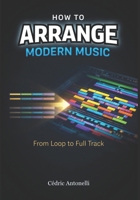 How to Arrange Modern Music: From Loop to Full Track: The Music Producer’s Guide B0GWQF9HYJ Book Cover