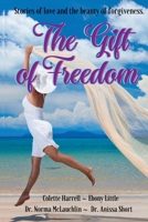 The Gift of Freedom: Stories of Love and the Beauty of Forgiveness 1952315360 Book Cover