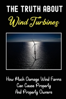 The Truth About Wind Turbines: How Much Damage Wind Farms Can Cause Property And Property Owners: Wind Energy Colonization B09DMWBSMH Book Cover