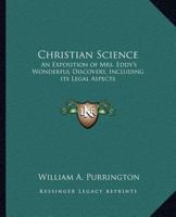 Christian Science: An Exposition of Mrs. Eddy's Wonderful Discovery, Including its Legal Aspects 0766138860 Book Cover