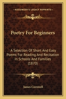 Poetry For Beginners: A Selection Of Short And Easy Poems For Reading And Recitation In Schools And Families 116566450X Book Cover