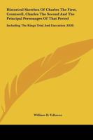 Historical Sketches of Charles the First, Cromwell, Charles the Second and the Principal Personages of That Period: Including the Kings Trial and Exec 0548735395 Book Cover