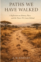 Paths We Have Walked: A Reflection on History, Place, and the Traces We Leave Behind B0GN1NZDF8 Book Cover