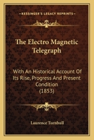 The Electro Magnetic Telegraph: With an Historical Account of Its Rise, Progress, and Present Condition 0548667209 Book Cover