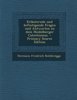 Erl�uternde Und Befestigende Fragen Und Antworten Zu Dem Heidelberger Catechismus. 1018196129 Book Cover