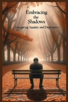 Embracing the Shadows: Navigating Anxiety and Depression B0CR7G3SHY Book Cover