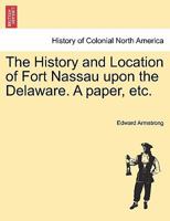 The History Of Fort Nassau Upon The Delaware: A Paper Read Before The New Jersey Historical Society, January 20th, 1853 1241328676 Book Cover