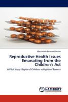 Reproductive Health Issues Emanating from the Children's Act: A Pilot Study: Rights of Children vs Rights of Parents 3845429259 Book Cover