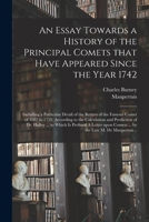 An Essay Towards a History of the Principal Comets That Have Appeared Since the Year 1742: Including a Particular Detail of the Return of the Famous ... Prediction of Dr. Halley ... to Which Is... 1015362788 Book Cover