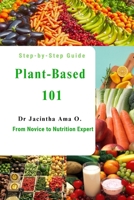 Plant-Based 101: From Novice to Nutrition Expert- Your Step-by-Step Guide B0CD16ZMW2 Book Cover